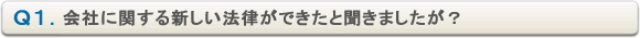 Ｑ１．会社に関する新しい法律ができたと聞きましたが？